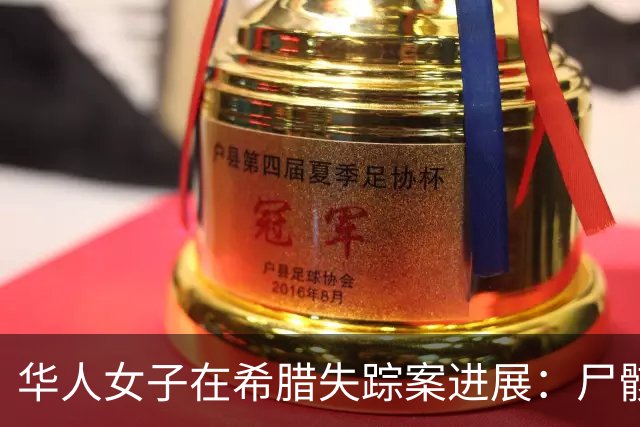 华人女子在希腊失踪案进展：尸骸被发现，婆婆成关键人物