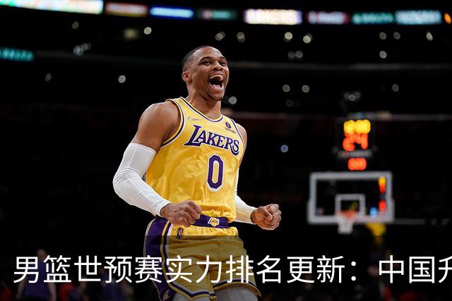 男篮世预赛实力排名更新：中国升至第七位 日本跃升至第二