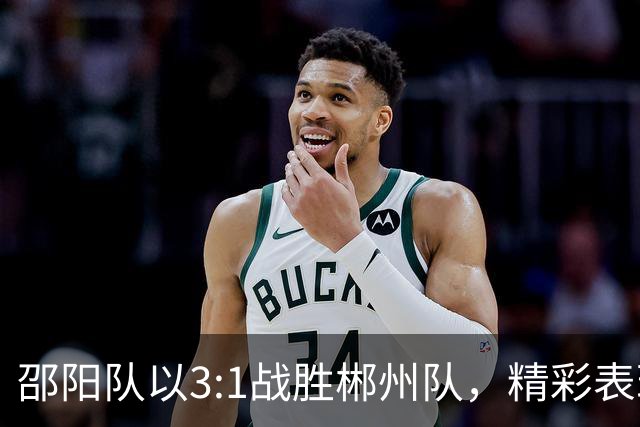 邵阳队以3:1战胜郴州队，精彩表现令人振奋！